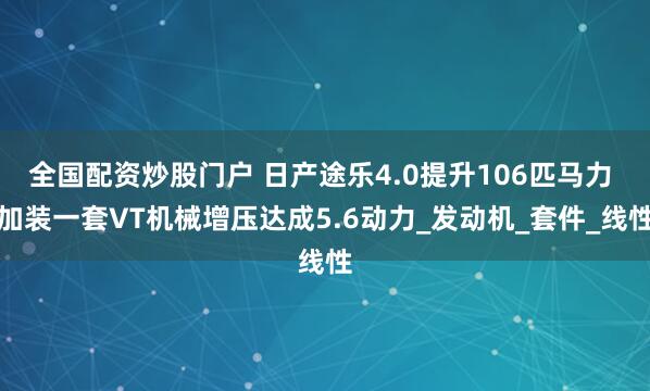 全国配资炒股门户 日产途乐4.0提升106匹马力 加装一套VT机械增压达成5.6动力_发动机_套件_线性